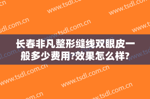 长春非凡整形缝线双眼皮一般多少费用?效果怎么样?