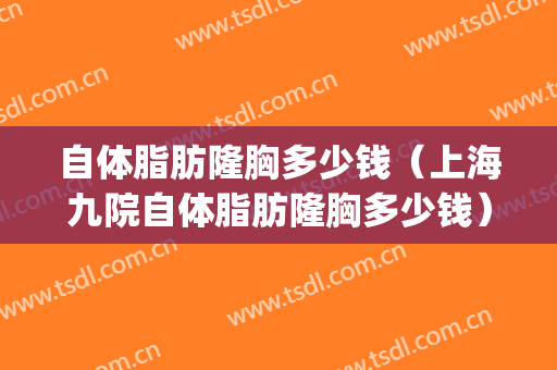自体脂肪隆胸多少钱（上海九院自体脂肪隆胸多少钱）(上海九院脂肪隆胸价位)