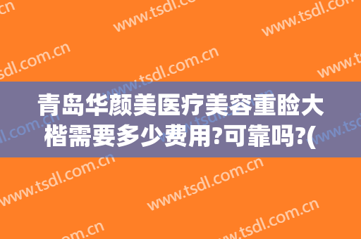 青岛华颜美医疗美容重睑大楷需要多少费用?可靠吗?(青岛华颜美容整形医院)