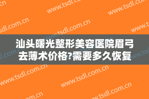 汕头曙光整形美容医院眉弓去薄术价格?需要多久恢复?