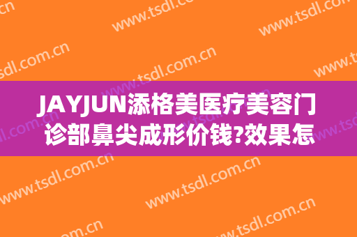 JAYJUN添格美医疗美容门诊部鼻尖成形价钱?效果怎么样?
