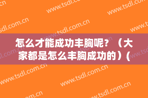 怎么才能成功丰胸呢？（大家都是怎么丰胸成功的）(如何丰胸成功)
