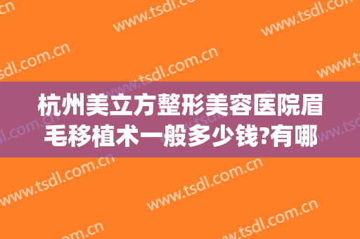 杭州美立方整形美容医院眉毛移植术一般多少钱?有哪些优势?(杭州美容整形医院哪家好)