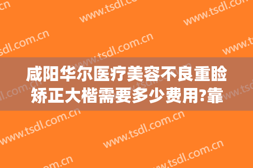 咸阳华尔医疗美容不良重睑矫正大楷需要多少费用?靠谱吗?(咸阳华尔整形医院)