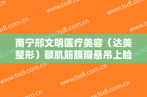 南宁邢文明医疗美容（达美整形）额肌筋膜瓣悬吊上睑下垂治疗大楷需要多少费用?贵不贵?