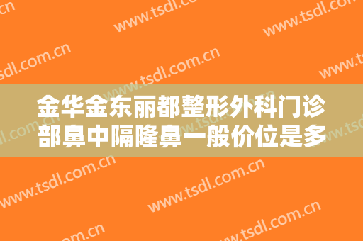 金华金东丽都整形外科门诊部鼻中隔隆鼻一般价位是多少钱?效果怎么样?