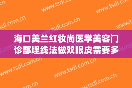 海口美兰红妆尚医学美容门诊部埋线法做双眼皮需要多少钱?可靠吗?(美容院做埋线双眼皮)