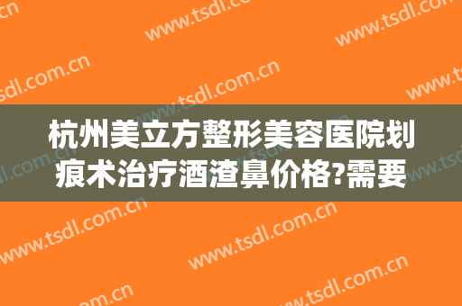 杭州美立方整形美容医院划痕术治疗酒渣鼻价格?需要多久恢复?(酒糟鼻划痕术效果)