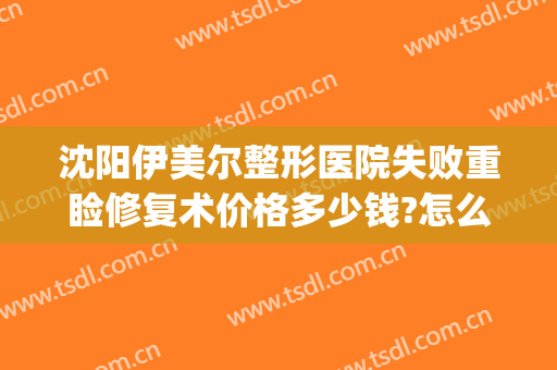 沈阳伊美尔整形医院失败重睑修复术价格多少钱?怎么样?(重庆伊美尔整形医院)