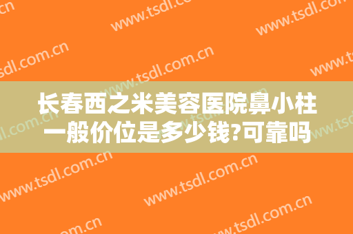 长春西之米美容医院鼻小柱一般价位是多少钱?可靠吗?