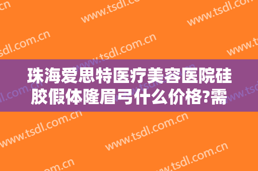 珠海爱思特医疗美容医院硅胶假体隆眉弓什么价格?需要多久恢复?