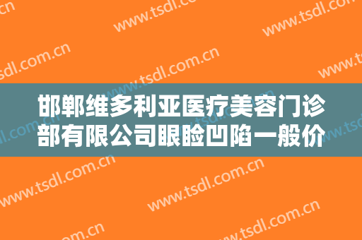 邯郸维多利亚医疗美容门诊部有限公司眼睑凹陷一般价位是多少?需要多久恢复?