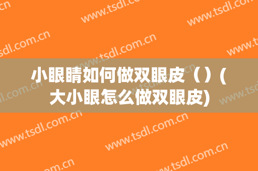 小眼睛如何做双眼皮（）(大小眼怎么做双眼皮)