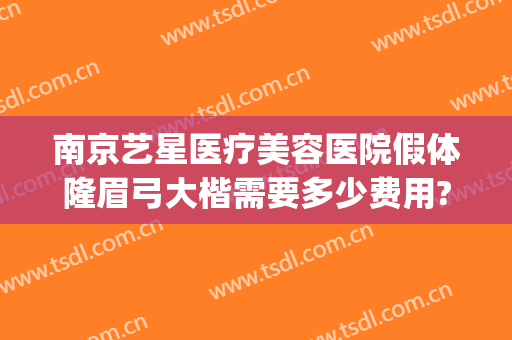 南京艺星医疗美容医院假体隆眉弓大楷需要多少费用?需要多久恢复?(南京艺星医疗美容整形医院)