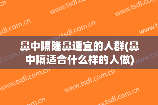 鼻中隔隆鼻适宜的人群(鼻中隔适合什么样的人做)
