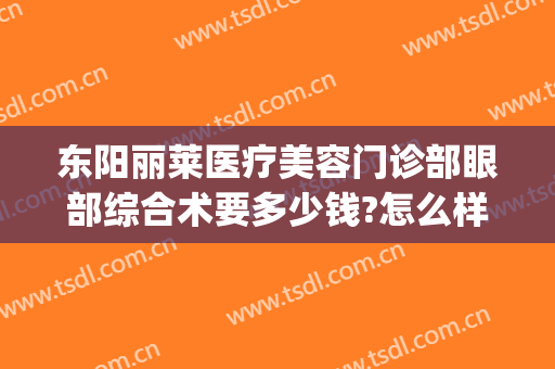 东阳丽莱医疗美容门诊部眼部综合术要多少钱?怎么样?(东阳丽莱国际整形医院)