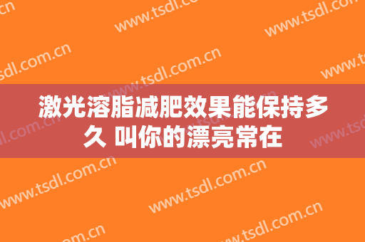 激光溶脂减肥效果能保持多久 叫你的漂亮常在