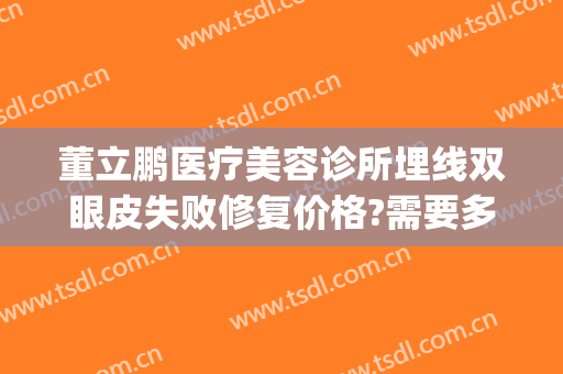 董立鹏医疗美容诊所埋线双眼皮失败修复价格?需要多久恢复?(埋线双眼皮做坏了多久可以修复)