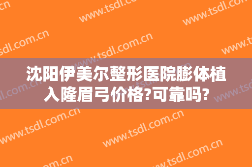沈阳伊美尔整形医院膨体植入隆眉弓价格?可靠吗?