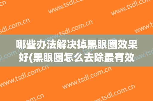 哪些办法解决掉黑眼圈效果好(黑眼圈怎么去除最有效果)