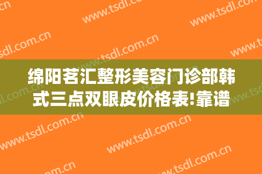 绵阳茗汇整形美容门诊部韩式三点双眼皮价格表!靠谱吗?(绵阳割双眼皮)