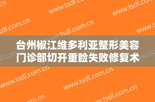 台州椒江维多利亚整形美容门诊部切开重睑失败修复术大楷需要多少费用?怎么样?
