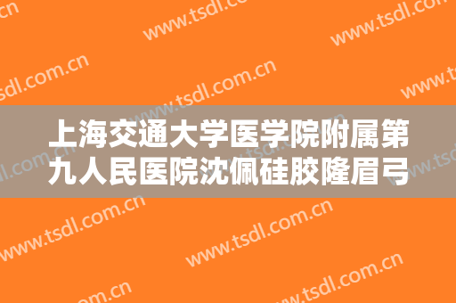 上海交通大学医学院附属第九人民医院沈佩硅胶隆眉弓多少钱?需要多久恢复?