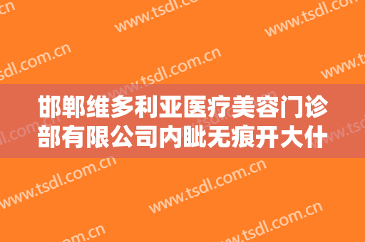 邯郸维多利亚医疗美容门诊部有限公司内眦无痕开大什么价格?有哪些优势?