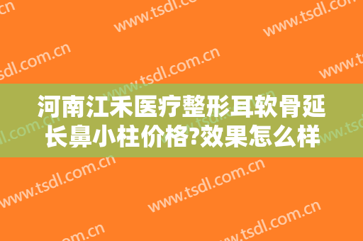 河南江禾医疗整形耳软骨延长鼻小柱价格?效果怎么样?