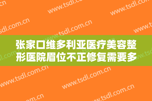 张家口维多利亚医疗美容整形医院眉位不正修复需要多少费用?效果怎么样?