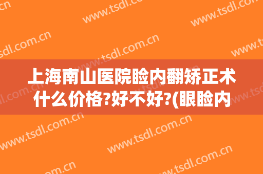 上海南山医院睑内翻矫正术什么价格?好不好?(眼睑内翻矫正手术多少钱)