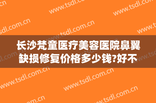 长沙梵童医疗美容医院鼻翼缺损修复价格多少钱?好不好?(长沙梵童整形美容医院)