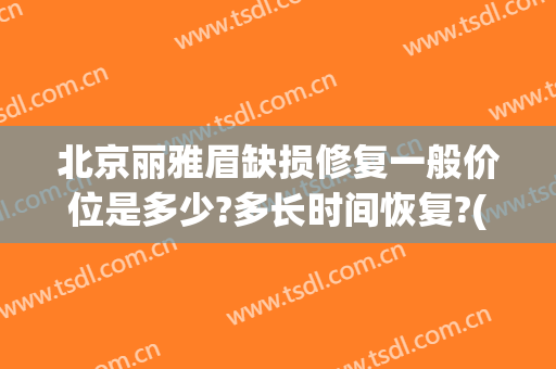 北京丽雅眉缺损修复一般价位是多少?多长时间恢复?(修补眉毛的价格)