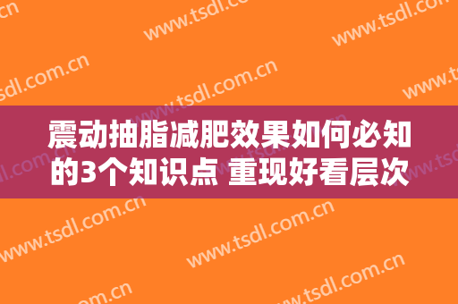 震动抽脂减肥效果如何必知的3个知识点 重现好看层次感