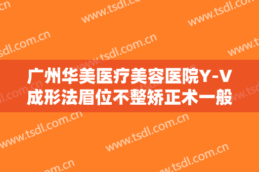 广州华美医疗美容医院Y-V成形法眉位不整矫正术一般多少钱?需要多久恢复?