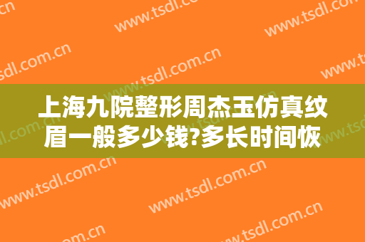 上海九院整形周杰玉仿真纹眉一般多少钱?多长时间恢复?