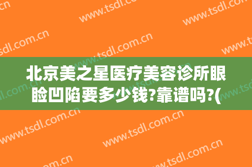 北京美之星医疗美容诊所眼睑凹陷要多少钱?靠谱吗?(北京美之星整容)