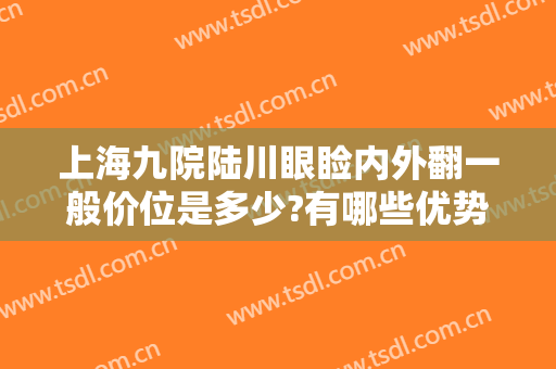 上海九院陆川眼睑内外翻一般价位是多少?有哪些优势?