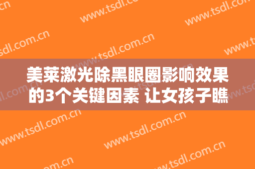 美莱激光除黑眼圈影响效果的3个关键因素 让女孩子瞧见超有灵感的光鲜