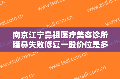 南京江宁鼻祖医疗美容诊所隆鼻失败修复一般价位是多少?多长时间恢复?