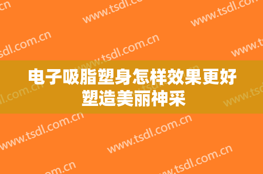 电子吸脂塑身怎样效果更好 塑造美丽神采