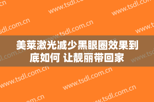 美莱激光减少黑眼圈效果到底如何 让靓丽带回家