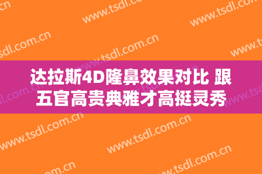 达拉斯4D隆鼻效果对比 跟五官高贵典雅才高挺灵秀