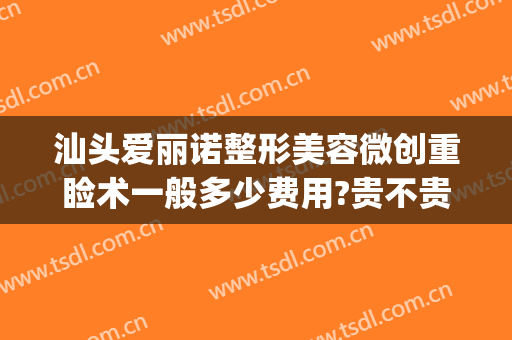 汕头爱丽诺整形美容微创重睑术一般多少费用?贵不贵?(上海诺美国际整形)