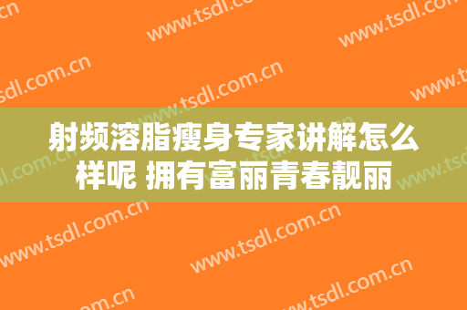 射频溶脂瘦身专家讲解怎么样呢 拥有富丽青春靓丽