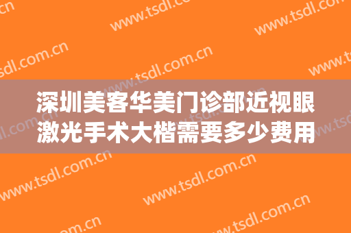 深圳美客华美门诊部近视眼激光手术大楷需要多少费用?效果怎么样?(深圳激光手术治近视眼价格)