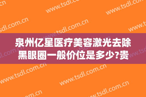 泉州亿星医疗美容激光去除黑眼圈一般价位是多少?贵不贵?(亿星医疗美容怎么样)