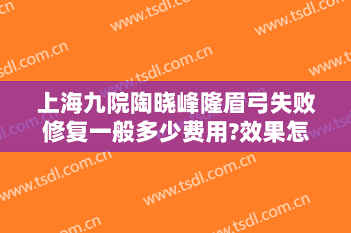 上海九院陶晓峰隆眉弓失败修复一般多少费用?效果怎么样?