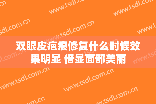 双眼皮疤痕修复什么时候效果明显 倍显面部美丽