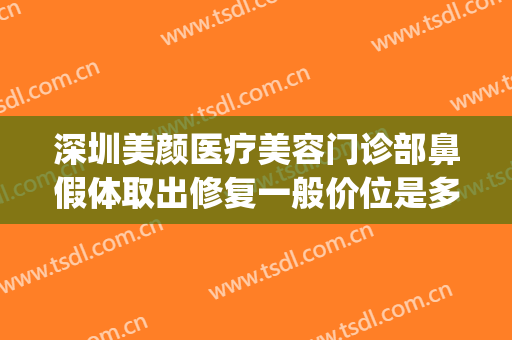 深圳美颜医疗美容门诊部鼻假体取出修复一般价位是多少钱?好不好?(医美整鼻子多少钱)